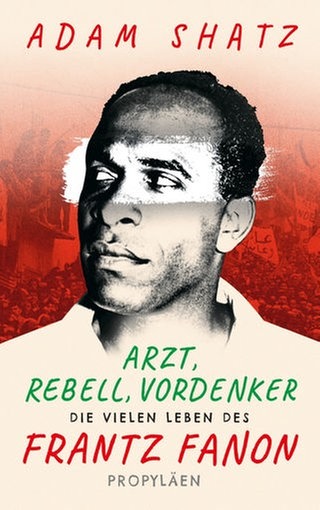 Adam Shatz - Arzt, Rebell, Vordenker Die vielen Leben des Frantz Fanon