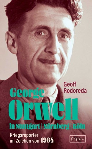 Geoff Rodoreda: George Orwell in Stuttgart: Kriegsreporter im Zeichen von 1984. 8 grad verlag 2025