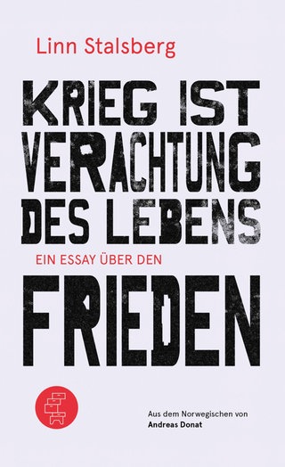 Linn Stalsberg - Krieg ist Verachtung des Lebens. Ein Essay über den Frieden