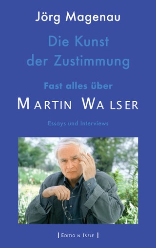 Jörg Magenau - Die Kunst der Zustimmung. Fast alles über Martin Walser. Essays und Interviews