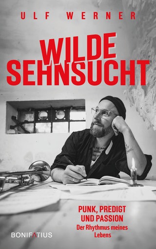 Cover: Wilde Sehnsucht: Punk, Predigt und Passion – Der Rhythmus meines Lebens von Ulf Werner