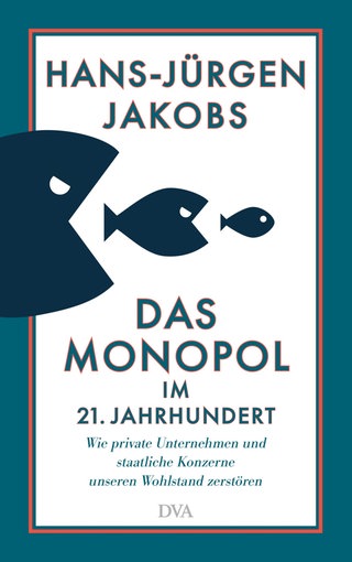 Buchcover: Hans-Jürgen Jakobs: Das Monopol im 21. Jahrhundert. Wie private Unternehmen und staatliche Konzerne unseren Wohlstand zerstören (DVA 2022)